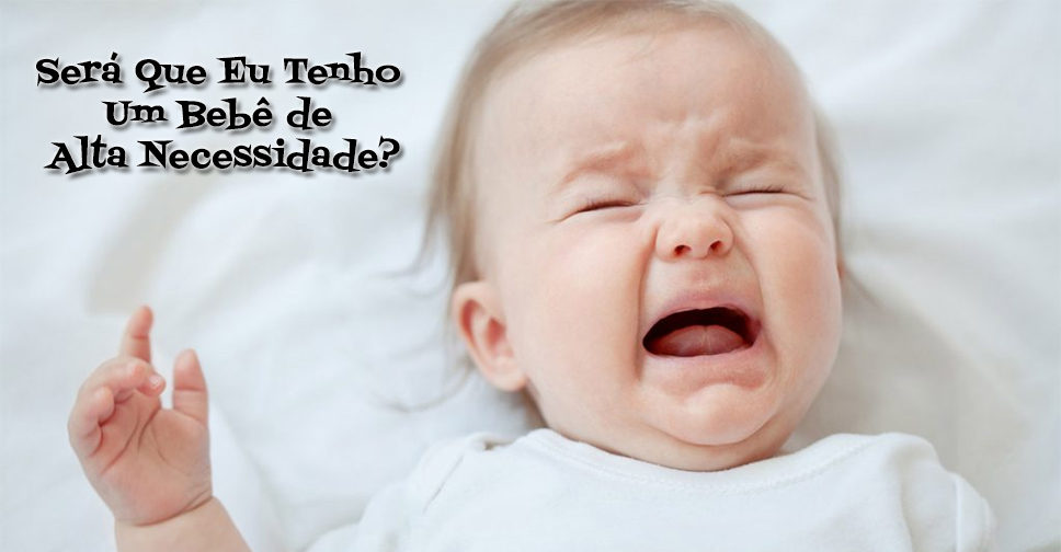 Bebê High Need – Será Que Eu Tenho Um Bebê de Alta Necessidade?